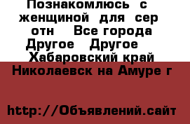 Познакомлюсь  с   женщиной  для  сер  отн. - Все города Другое » Другое   . Хабаровский край,Николаевск-на-Амуре г.